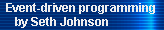 Event-driven programming 
     by Seth Johnson