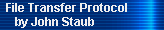File Transfer Protocol 
     by John Staub